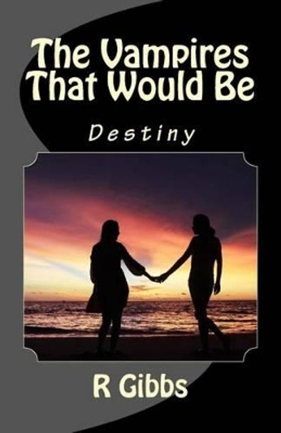 The Vampires That Would Be: Destiny by R Gibbs 9781539961710