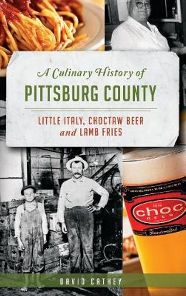 A Culinary History of Pittsburg County: Little Italy, Choctaw Beer and Lamb Fries by David Cathey 9781540208873