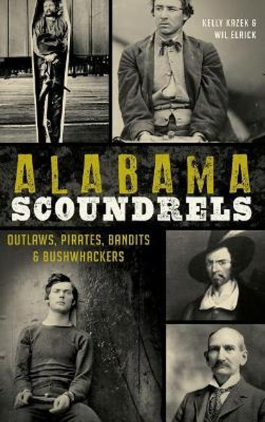 Alabama Scoundrels: Outlaws, Pirates, Bandits & Bushwhackers by Kelly Kazek 9781540210418