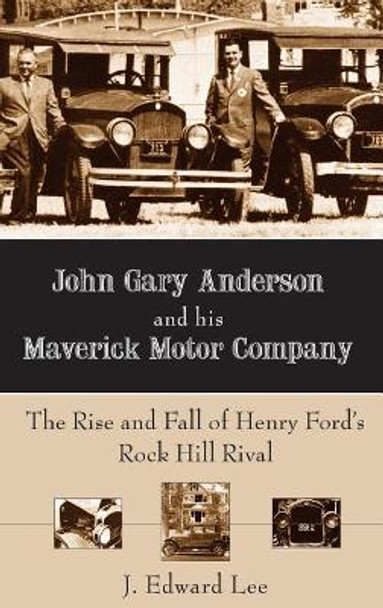 John Gary Anderson and His Maverick Motor Company: The Rise and Fall of Henry Ford's Rock Hill Rival by J Edward Lee 9781540217660