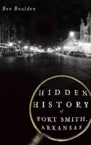 Hidden History of Fort Smith, Arkansas by Ben Boulden 9781540230973