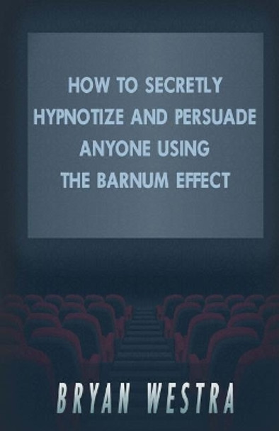How To Secretly Hypnotize And Persuade Anyone Using The Barnum Effect by Bryan Westra 9781540403346