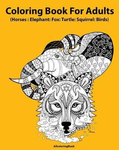 Horses Coloring Book for Adults: Elephant: Fox: Turtle: Squirrel: Birds: Adult Coloring Book: Fantastic Animal Stress Relief Coloring Book for Adults by Allcoloringbook 9781540449795