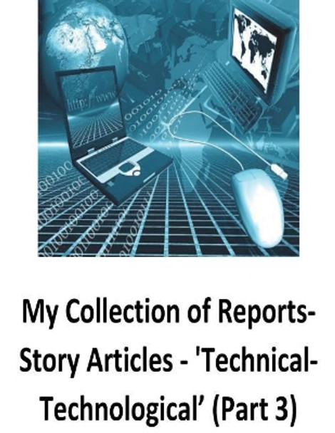 My Collection of Reports-Story Articles: 'technical-Technological' (Part 3) by Mr Brendan Francis O'Halloran 9781540474681