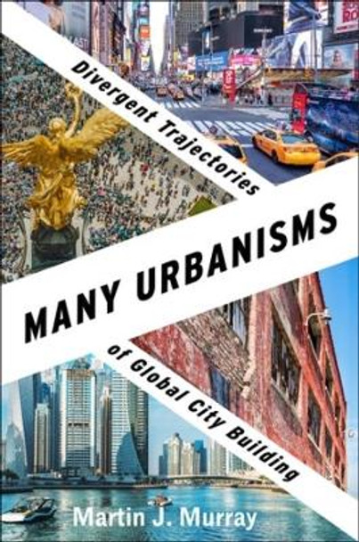 Many Urbanisms: Divergent Trajectories of Global City Building by Martin J. Murray