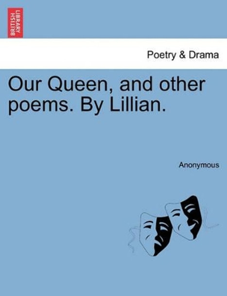 Our Queen, and Other Poems. by Lillian. by Anonymous 9781241060565