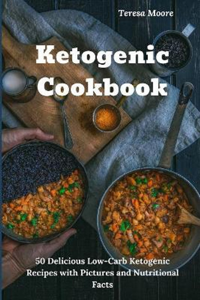 Ketogenic Cookbook: 50 Delicious Low-Carb Ketogenic Recipes with Pictures and Nutritional Facts by Teresa Moore 9781092385541