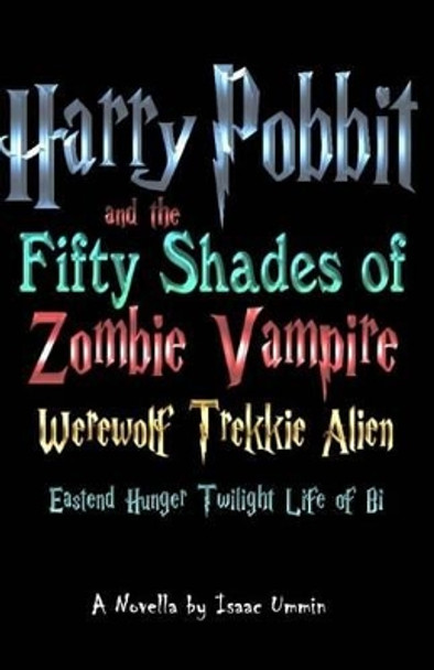 Harry Pobbit and the Fifty Shades of Zombie Vampire Werewolf Trekkie Alien Eastend Hunger Twilight Life of Bi by Isaac Ummin 9781482762044