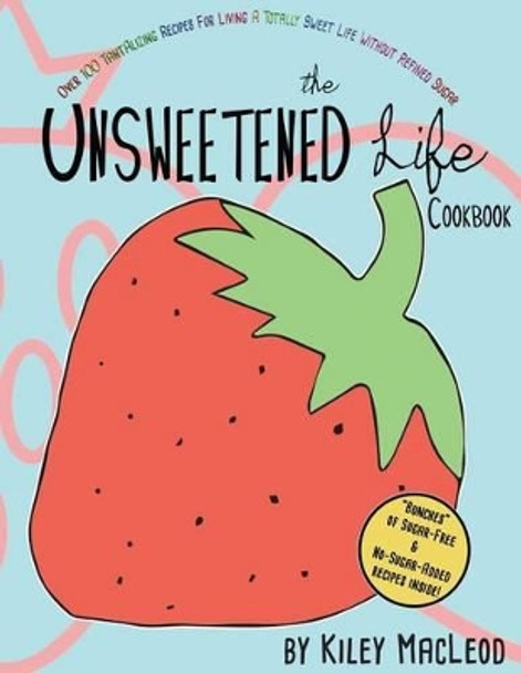 The Unsweetened Life Cookbook: Tantalizing Recipes For Living A Totally Sweet Life Without Sugar by Alan Madden 9781500750022