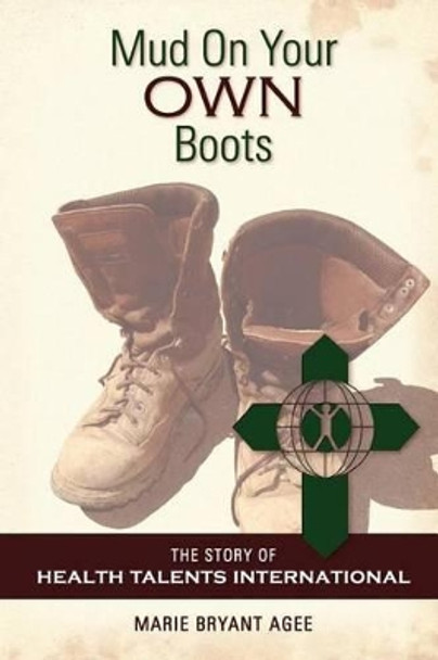 Mud on Your Own Boots: The Story of Health Talents International by Marie Bryant Agee 9781492773276