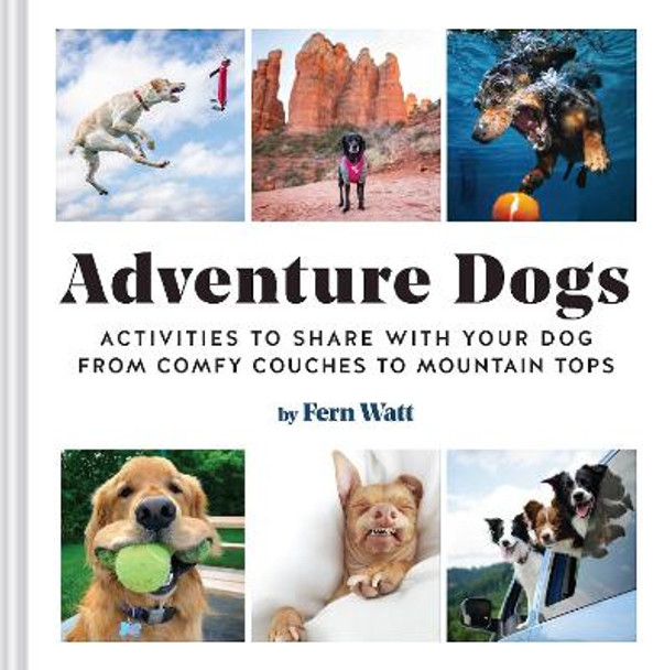 Adventure Dogs: The Canine-Approved Guide to Having Fun with Humans by Lauren Watt
