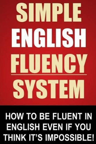 Simple English Fluency System: How To Be Fluent In English Even If You Think It's Impossible! by John Stapleton 9781493659685