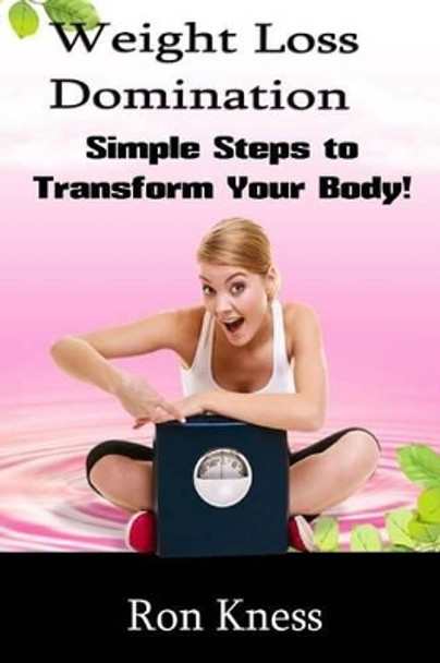 Weight Loss Domination: Simple Steps to Lose Weight and Transform Your Body! by Ron Kness 9781533622358