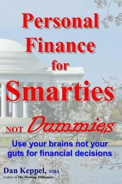 Personal Finance for Smarties Not Dummies: Use your brains not your guts for financial decisions by Dan Keppel Mba 9781469973036