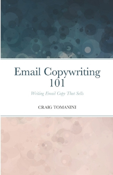 Email Copywriting 101: Writing Email Copy That Sells by Craig Tomanini 9781716252242