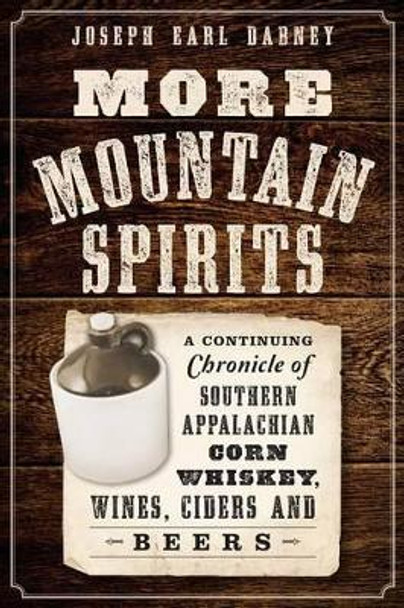 More Mountain Spirits: A Continuing Chronicle of Southern Appalachian Corn Whiskey, Wines, Ciders and Beers by Joseph Earl Dabney 9781626196902