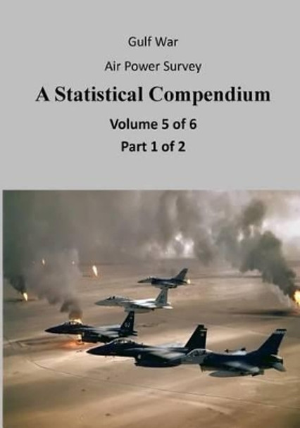 Gulf War Air Power Survey A Statistical Compendium (Volume 5 of 6 Part 1 of 2) by U S Air Force 9781508562399