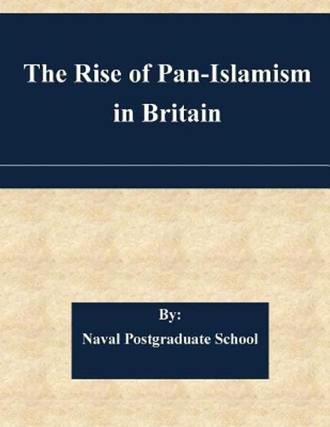 The Rise of Pan-Islamism in Britain by Naval Postgraduate School 9781508936169