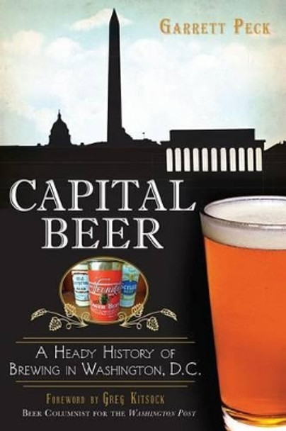 Capital Beer: A Heady History of Brewing in Washington, D.C. by Garrett Peck 9781626194410