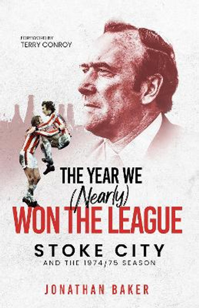 The Year We (Nearly) Won the League: Stoke City and the 1974/75 Season by Jonathan Baker