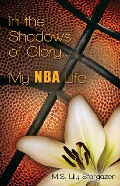 In the Shadows of Glory...My NBA Life by M S Lily Stargazer 9781938223969