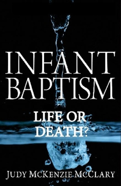 Infant Baptism - Life or Death? by Judy McKenzie McClary 9781939387127