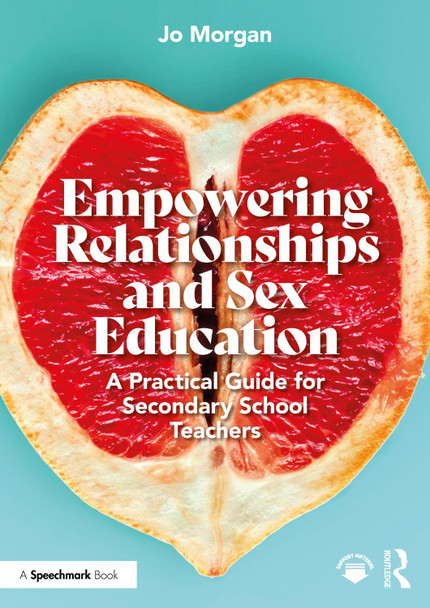 Empowering Relationships and Sex Education: A Practical Guide for Secondary School Teachers by Josephine Morgan 9781032571256