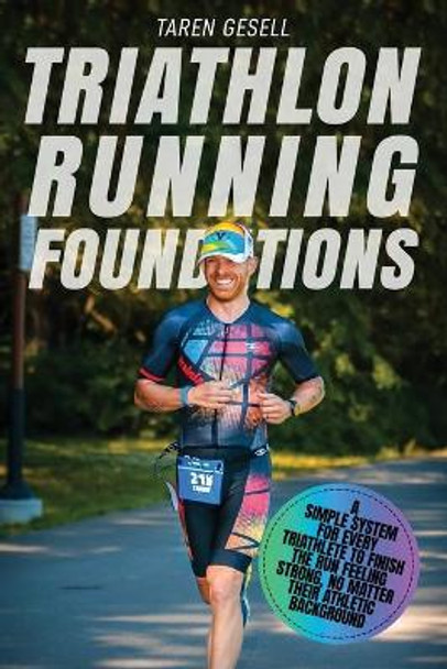 Triathlon Running Foundations: A Simple System for Every Triathlete to Finish the Run Feeling Strong, No Matter Their Athletic Background by Triathlon Taren Gesell 9781777090111