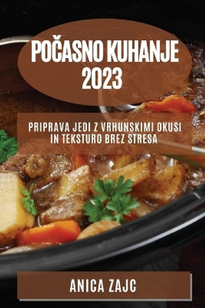 Po&#269;asno kuhanje 2023: Priprava jedi z vrhunskimi okusi in teksturo brez stresa by Anica Zajc 9781783810352