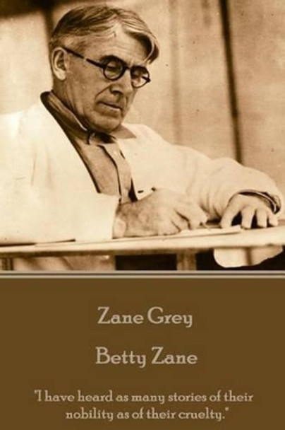 Zane Grey - Betty Zane: &quot;I Have Heard as Many Stories of Their Nobility as of Their Cruelty.&quot; by Zane Grey 9781785436895