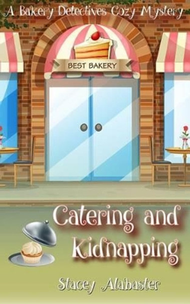 Catering and Kidnapping: A Bakery Detectives Cozy Mystery by Stacey Alabaster 9781539130246