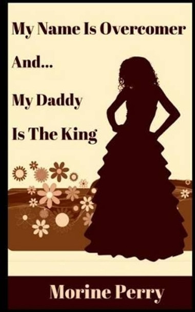 My Name is Overcomer: And... My Daddy Is the King. by Morine Perry 9781539093503