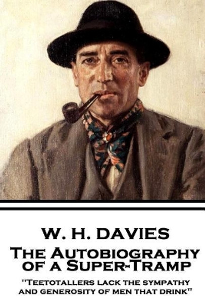 W. H. Davies - The Autobiography of a Super-Tramp: &quot;Teetotallers lack the sympathy and generosity of men that drink&quot; by W H Davies 9781787373877