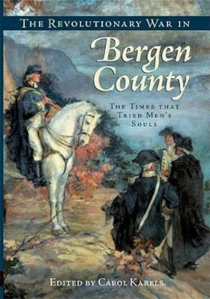 The Revolutionary War in Bergen County: The Times That Tried Men's Souls by Carol Karels 9781596293588