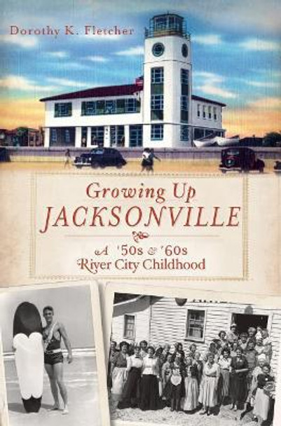 Growing Up Jacksonville: A '50s and '60s River City Childhood by Dorothy K Fletcher 9781609495183