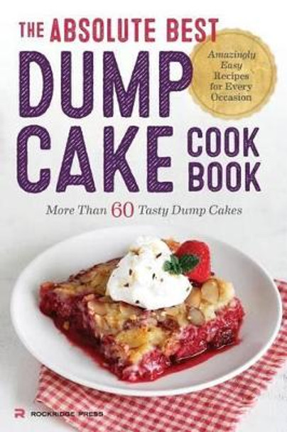 Absolute Best Dump Cake Cookbook: More Than 60 Tasty Dump Cakes by Rockridge Press 9781623154912