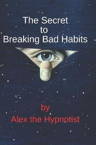 The Secret to Breaking Bad Habits by Alex The Hypnotist 9781796977998