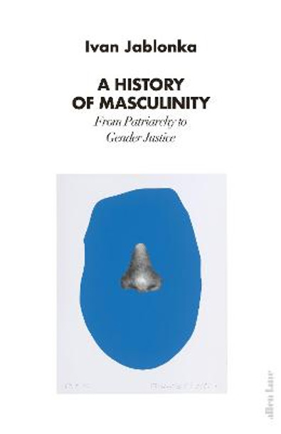 A History of Masculinity: From Patriarchy to Gender Justice by Ivan Jablonka
