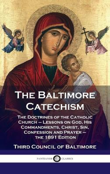 Baltimore Catechism: The Doctrines of the Catholic Church - Lessons on God, His Commandments, Christ, Sin, Confession and Prayer - the 1891 by Third Council of Baltimore 9781789873566