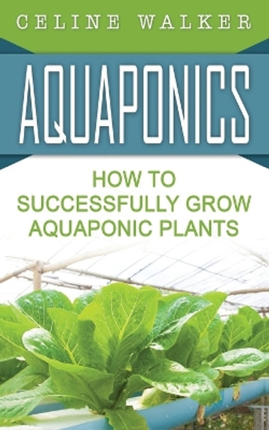 Aquaponics: How to Successfully Grow Aquaponic Plants by Celine Walker 9781542579513
