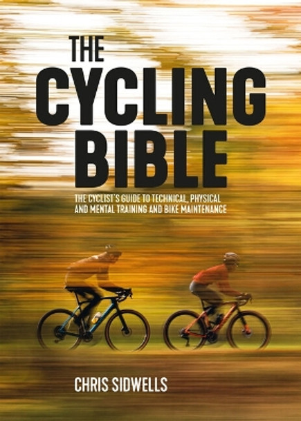 The Cycling Bible: The cyclist’s guide to technical, physical and mental training and bike maintenance by Chris Sidwells 9781839811210