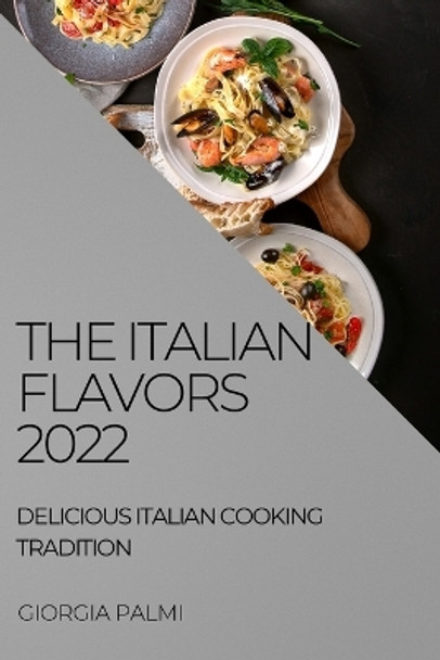 The Italian Flavors 2022: Delicious Italian Cooking Tradition by Giorgia Palmi 9781804508800