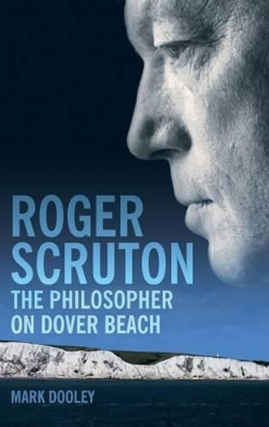 Roger Scruton: The Philosopher on Dover Beach by Mark Dooley 9781847060136