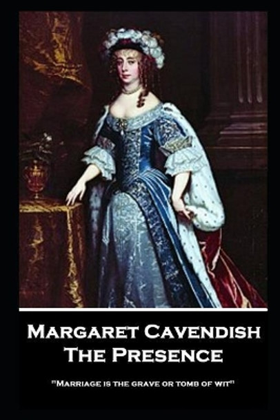 Margaret Cavendish - The Presence: 'Marriage is the grave or tomb of wit'' by Margaret Cavendish 9781787804319
