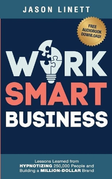 Work Smart Business: Lessons Learned from HYPNOTIZING 250,000 People and Building a MILLION-DOLLAR Brand by Jason Linett 9781794586154