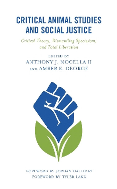 Critical Animal Studies and Social Justice: Critical Theory, Dismantling Speciesism, and Total Liberation by Anthony J. Nocella, II 9781793635228