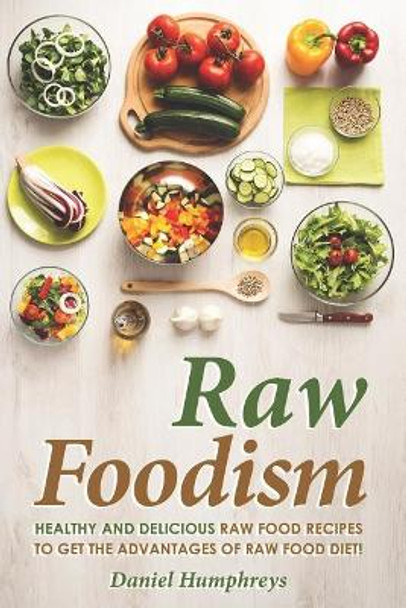 Raw Foodism: Healthy and Delicious Raw Food Recipes to Get the Advantages of Raw Food Diet! by Daniel Humphreys 9781794640405