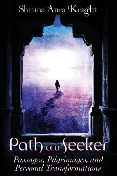 Path of a Seeker: Pilgrimages, Passages, and Personal Transformations by Shauna Aura Knight 9781795608190