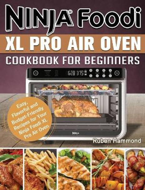 Ninja Foodi XL Pro Air Oven Cookbook For Beginners: Easy, Flavorful and Budget-Friendly Recipes for Your Ninja Foodi XL Pro Air Oven by Ruben Hammond 9781922577559