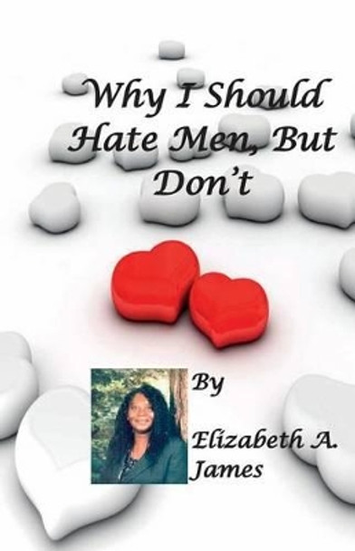 Why I Should Hate Men, But Don't by Elizabeth A James 9781931671002